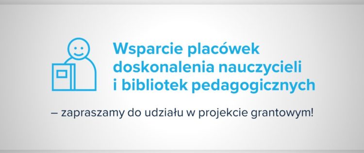 Wsparcie placówek doskonalenia nauczycieli i bibliotek pedagogicznych – zapraszamy do udziału w projekcie grantowym
